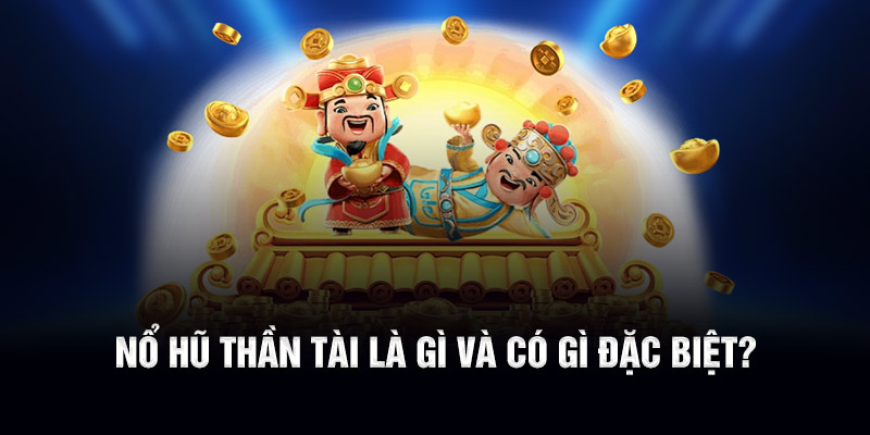 Nổ hũ thần tài là gì và có gì đặc biệt?