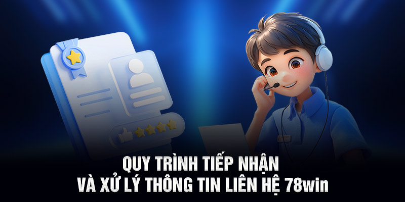 Quy trình tiếp nhận và xử lý thông tin liên hệ 78WIN